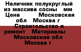 Наличник полукруглый из массива сосны 80мм › Цена ­ 120 - Московская обл., Москва г. Строительство и ремонт » Материалы   . Московская обл.,Москва г.